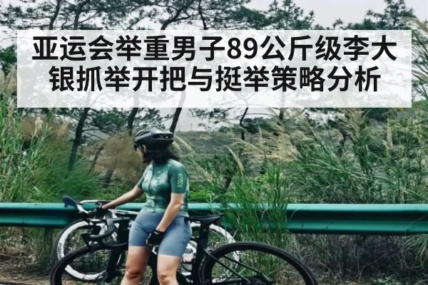 亚运会举重男子89公斤级李大银抓举开把与挺举策略分析