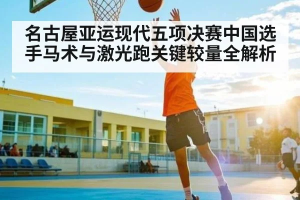 名古屋亚运现代五项决赛中国选手马术与激光跑关键较量全解析