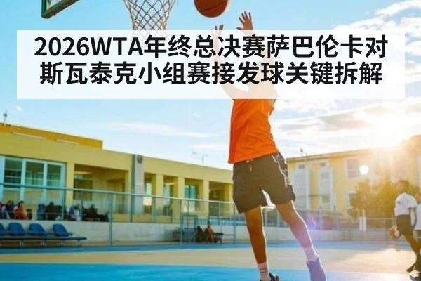 2026WTA年终总决赛萨巴伦卡对斯瓦泰克小组赛接发球关键拆解